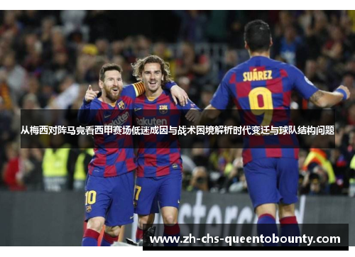 从梅西对阵马竞看西甲赛场低迷成因与战术困境解析时代变迁与球队结构问题
