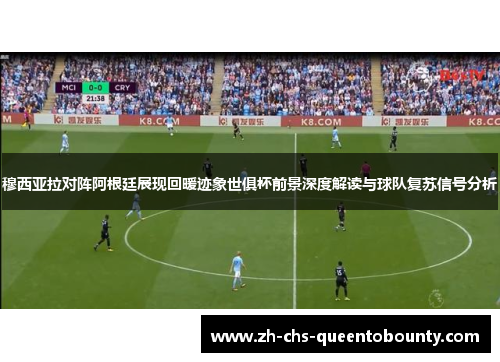 穆西亚拉对阵阿根廷展现回暖迹象世俱杯前景深度解读与球队复苏信号分析
