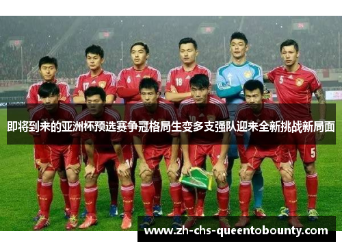 即将到来的亚洲杯预选赛争冠格局生变多支强队迎来全新挑战新局面