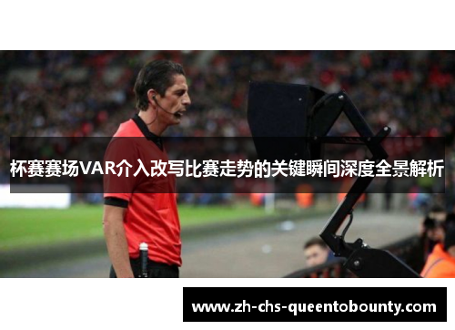 杯赛赛场VAR介入改写比赛走势的关键瞬间深度全景解析 杯赛赛场VAR介入改写比赛走势的关键瞬间深度全景解析