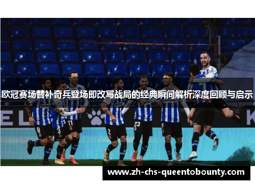 欧冠赛场替补奇兵登场即改写战局的经典瞬间解析深度回顾与启示