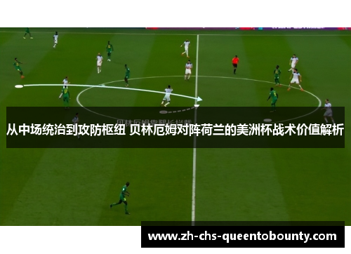 从中场统治到攻防枢纽 贝林厄姆对阵荷兰的美洲杯战术价值解析