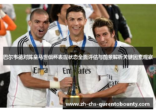 巴尔韦德对阵皇马世俱杯表现状态全面评估与前景解析关键因素观察 巴尔韦德对阵皇马世俱杯表现状态全面评估与前景解析关键因素观察