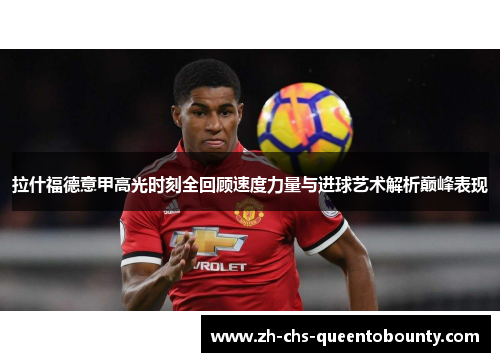 拉什福德意甲高光时刻全回顾速度力量与进球艺术解析巅峰表现