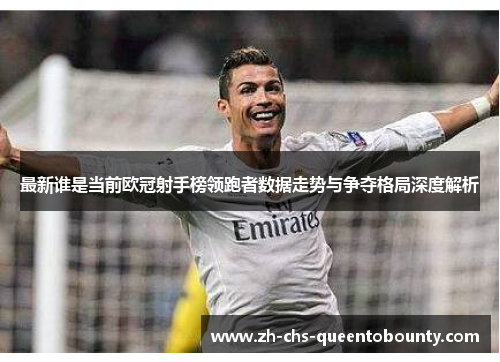 最新谁是当前欧冠射手榜领跑者数据走势与争夺格局深度解析