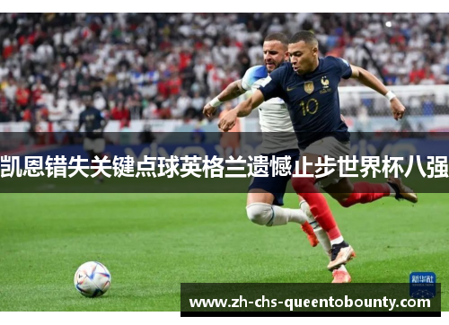 凯恩错失关键点球英格兰遗憾止步世界杯八强 凯恩错失关键点球英格兰遗憾止步世界杯八强