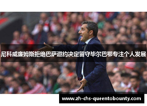 尼科威廉姆斯拒绝巴萨邀约决定留守毕尔巴鄂专注个人发展