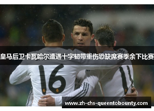 皇马后卫卡瓦哈尔遭遇十字韧带重伤恐缺席赛季余下比赛