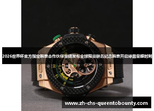 2026世界杯官方指定腕表合作伙伴重磅发布全球限量联名纪念腕表开启绿茵荣耀时刻