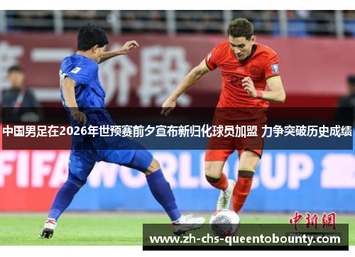 中国男足在2026年世预赛前夕宣布新归化球员加盟 力争突破历史成绩 中国男足在2026年世预赛前夕宣布新归化球员加盟 力争突破历史成绩