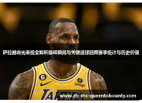 萨拉赫高光表现全解析巅峰瞬间与关键进球回顾赛季统计与历史价值 萨拉赫高光表现全解析巅峰瞬间与关键进球回顾赛季统计与历史价值