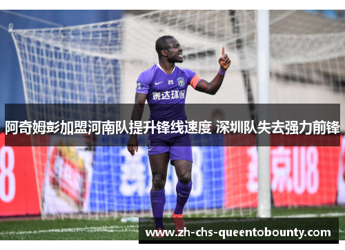 阿奇姆彭加盟河南队提升锋线速度 深圳队失去强力前锋 阿奇姆彭加盟河南队提升锋线速度 深圳队失去强力前锋