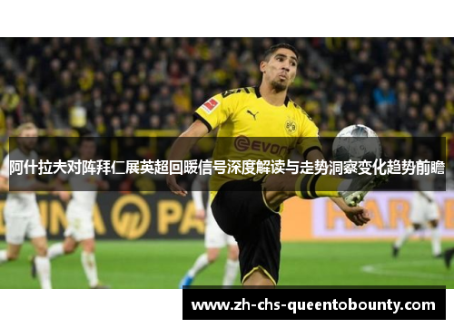 阿什拉夫对阵拜仁展英超回暖信号深度解读与走势洞察变化趋势前瞻 阿什拉夫对阵拜仁展英超回暖信号深度解读与走势洞察变化趋势前瞻