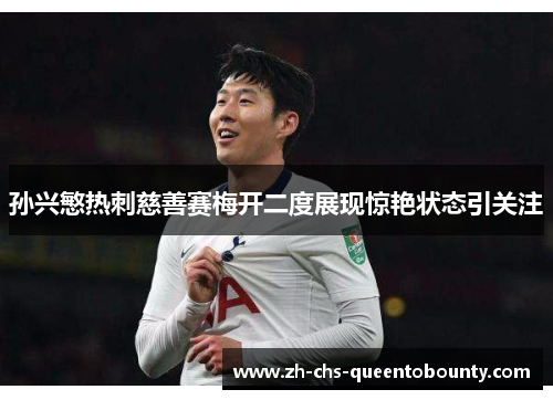孙兴慜热刺慈善赛梅开二度展现惊艳状态引关注