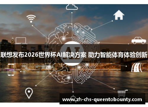 联想发布2026世界杯AI解决方案 助力智能体育体验创新 联想发布2026世界杯AI解决方案 助力智能体育体验创新